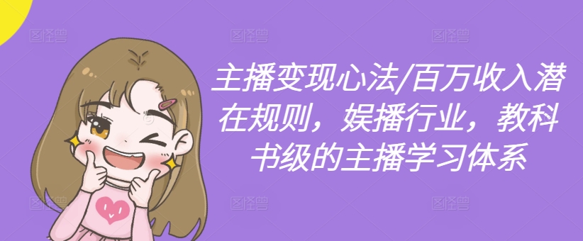 主播变现心法/百万收入潜在规则，娱播行业，教科书级的主播学习体系-89网创