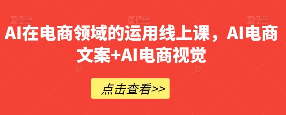 AI在电商领域的运用线上课，​AI电商文案+AI电商视觉-89网创