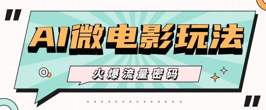 最近爆火的AI微电影玩法，零门槛新手也能制作原创作品，多种变现方式【视频+工具】-89网创