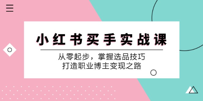 小红书买手实战课：从零起步，掌握选品技巧，打造职业博主变现之路-89网创