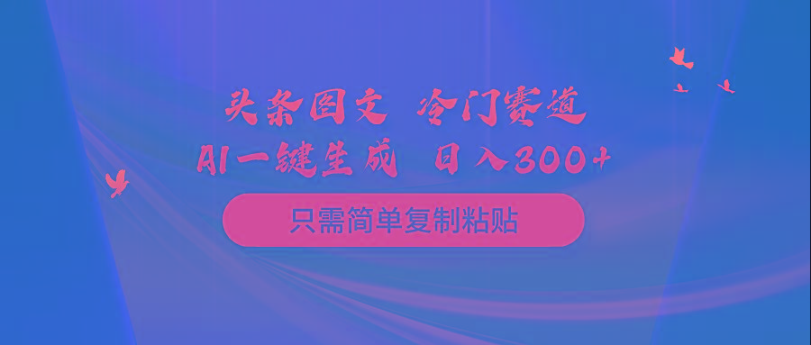 (10039期)头条图文 冷门赛道 只需简单复制粘贴 几分钟一条作品 日入300+-89网创