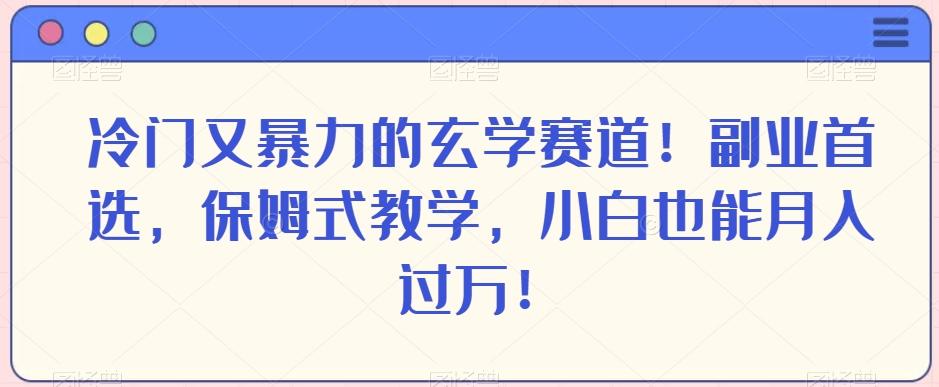冷门又暴力的玄学赛道！副业首选，保姆式教学，小白也能月入过万！-89网创