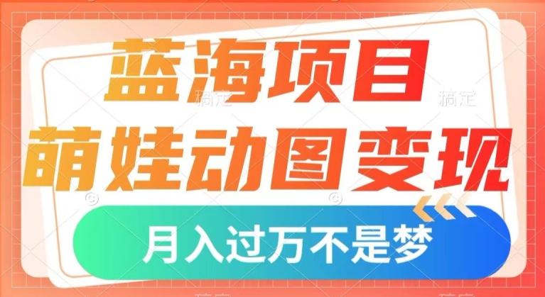 蓝海项目，萌娃动图变现，几分钟一个视频，小白也可直接入手，月入1w+【揭秘】-89网创