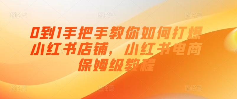 0到1手把手教你如何打爆小红书店铺，小红书电商保姆级教程-89网创