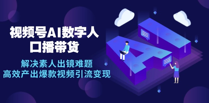 视频号数字人AI口播带货，解决素人出镜难题，高效产出爆款视频引流变现-89网创