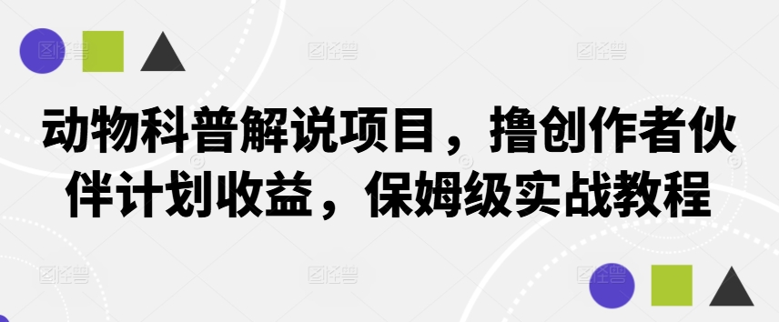 动物科普解说项目，撸创作者伙伴计划收益，保姆级实战教程-89网创