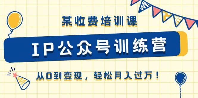 某收费培训课《IP公众号训练营》从0到变现，轻松月入过万！-89网创