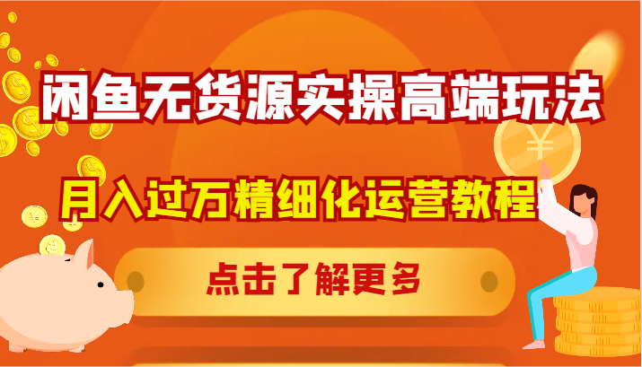 闲鱼无货源实操高端玩法，月入过万精细化运营教程-89网创