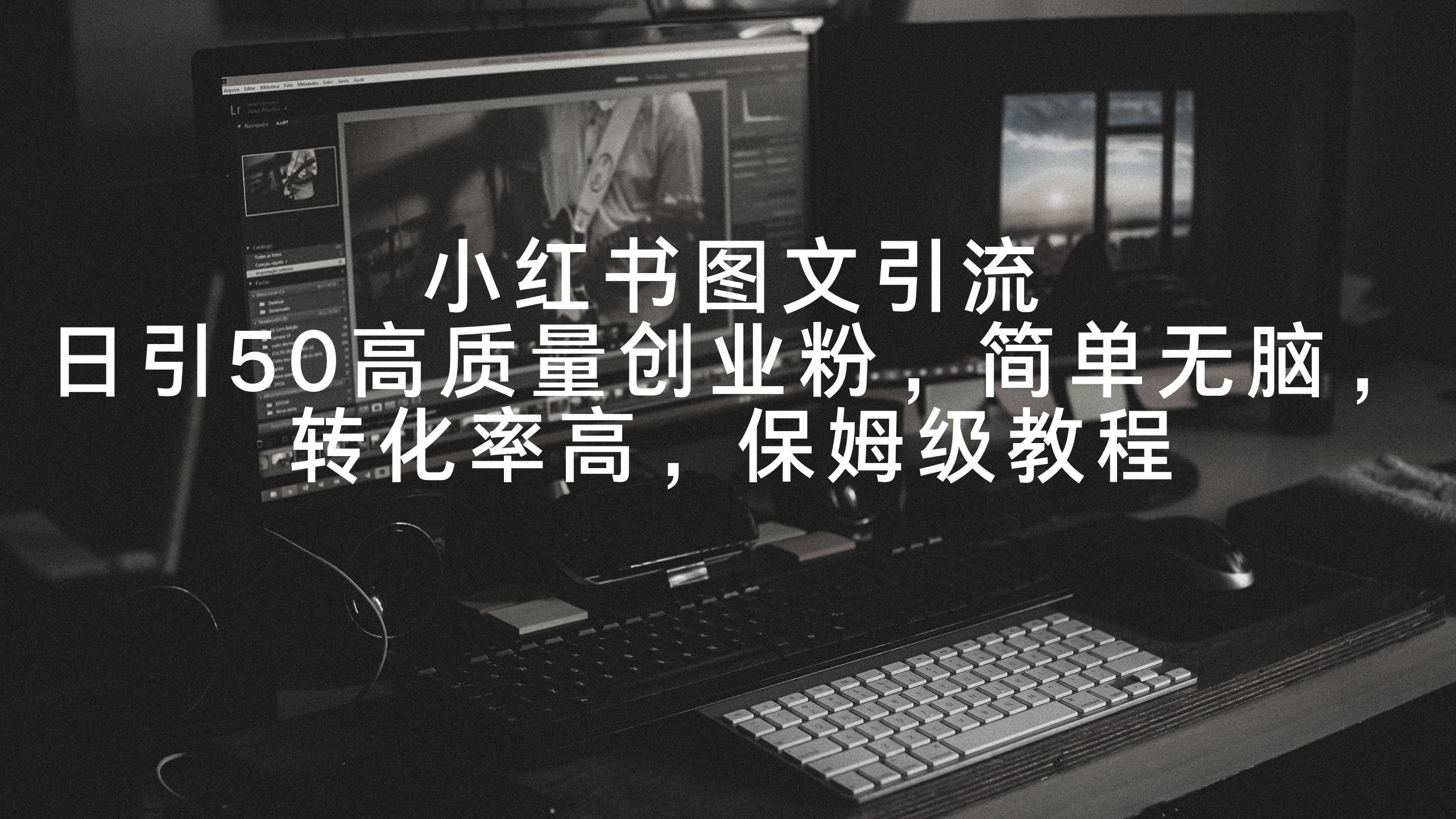 小红书图文引流，日引50高质量创业粉，简单无脑，转化率高，保姆级教程-89网创