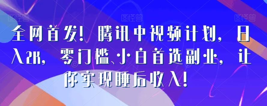 全网首发！腾讯中视频计划，日入2K，零门槛、小白首选副业，让你实现睡后收入！-89网创