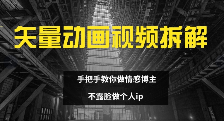 矢量动画视频全拆解 手把手教你做情感博主 不露脸做个人ip【揭秘】-89网创