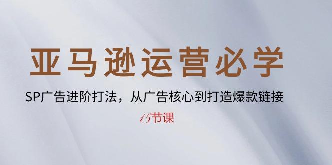 亚马逊运营必学： SP广告进阶打法，从广告核心到打造爆款链接-15节课-89网创