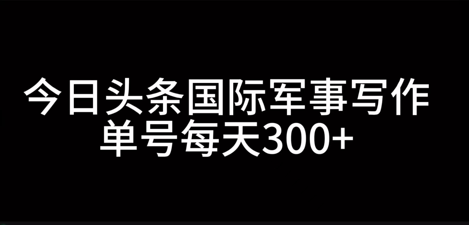 今日头条国际军事写作，利用AI创作，单号日入300+-89网创