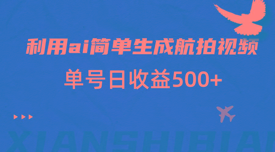 利用ai简单复制粘贴，生成航拍视频，单号日收益500+-89网创