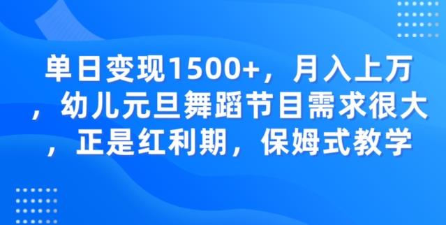 单日变现1500+，月入上万幼儿元旦舞蹈节目需求很大正是红利期，保姆式教学-89网创