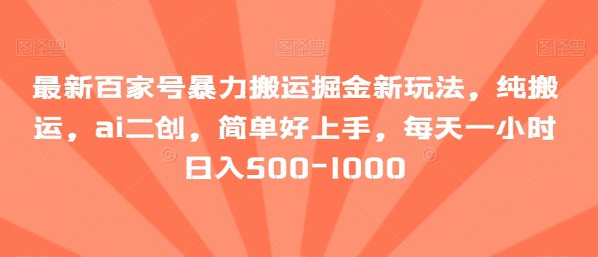 最新百家号暴力搬运掘金新玩法，纯搬运，ai二创，简单好上手，每天一小时日入500-1000【揭秘】-89网创