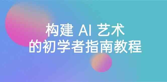Stable Diffusion 101：构建 AI 艺术的初学者指南教程-16节课-中英字幕-89网创