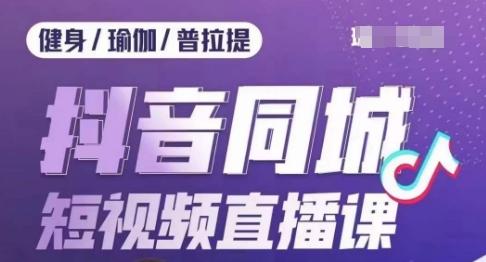 健身行业抖音同城短视频直播课，通过抖音低成本获客提升业绩，门店标准化流程承接流量-89网创