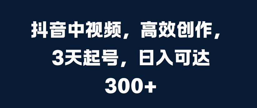 抖音中视频，高效创作，3天起号，日入可达3张【揭秘】-89网创