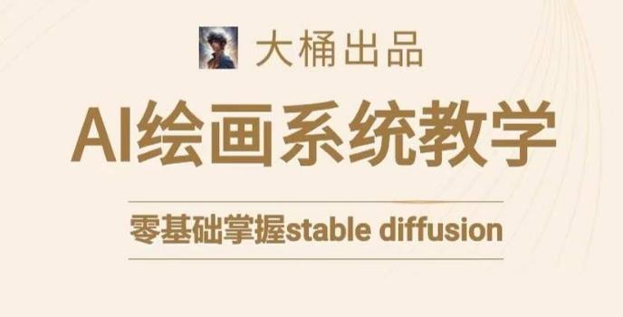 大桶的stable diffusion系统课程，零基础系统性学习AI绘画，小白也能轻松上手-89网创