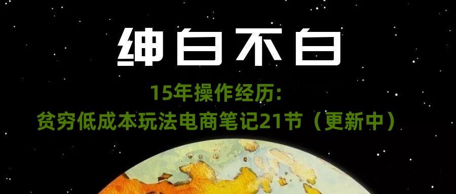 绅白不白·15年操作经历：贫穷低成本玩法电商笔记21节（1107日更新）-89网创