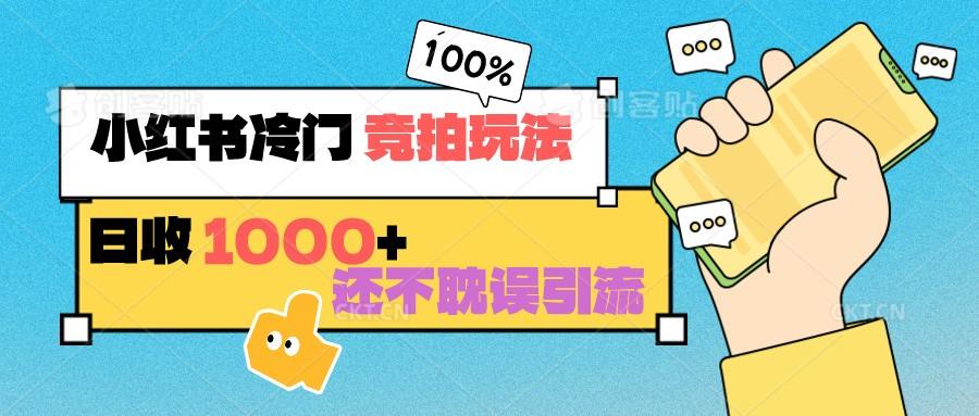 小红书冷门 竞拍玩法 日收1000+ 不耽误引流 可以做店铺 可以做私域-89网创