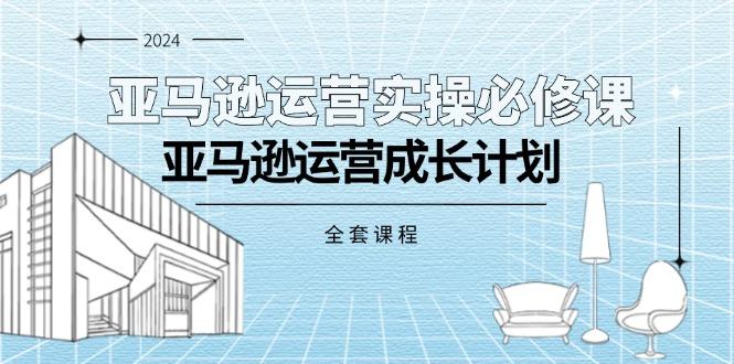 亚马逊运营实操必修课，亚马逊运营成长计划(全套课程-89网创