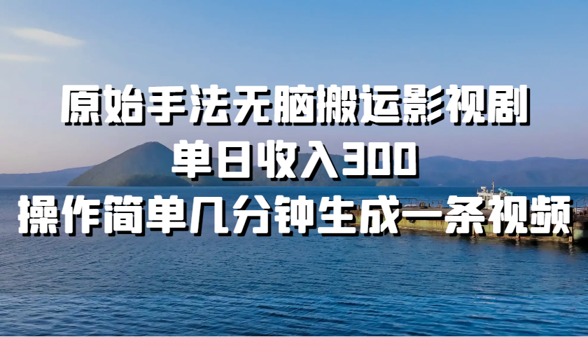 原始手法无脑搬运影视剧，单日收入300，操作简单几分钟生成一条视频-89网创