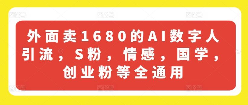 外面卖1680的AI数字人引流，S粉，情感，国学，创业粉等全通用-89网创