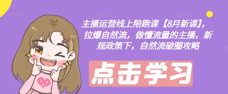 主播运营线上陪跑课【8月新课】，拉爆自然流，做懂流量的主播，新规政策下，自然流破圈攻略-89网创