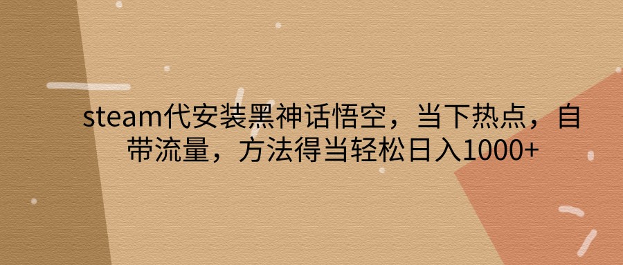 steam代安装黑神话悟空，当下热点，自带流量，方法得当轻松日入1000+-89网创