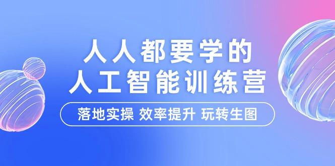 (9872期)人人都要学的-人工智能特训营，落地实操 效率提升 玩转生图(22节课)-89网创