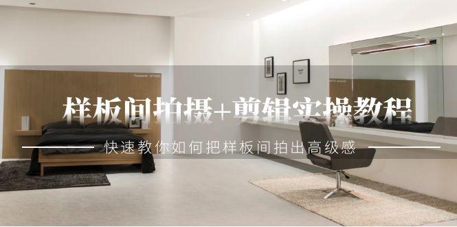 样板间拍摄+剪辑实操教程，快速教你如何把样板间拍出高级感(51节课)-89网创