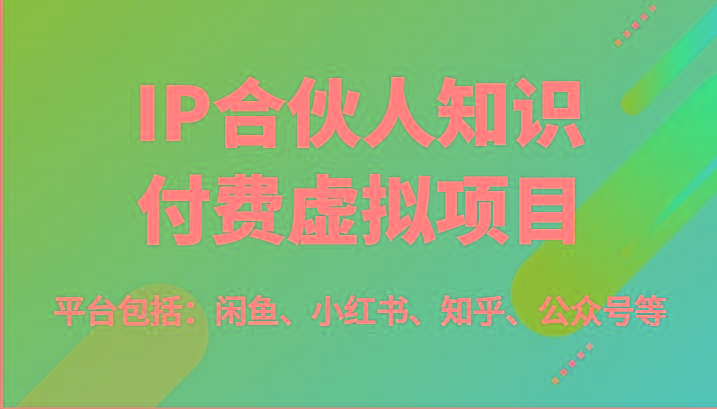IP合伙人知识付费虚拟项目，包括：闲鱼、小红书、知乎、公众号等(51节)-89网创