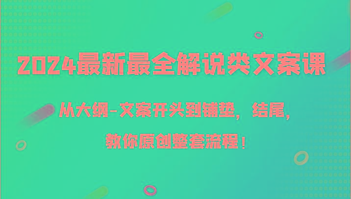 2024最新最全解说类文案课，从大纲-文案开头到铺垫，结尾，教你原创整套流程！-89网创