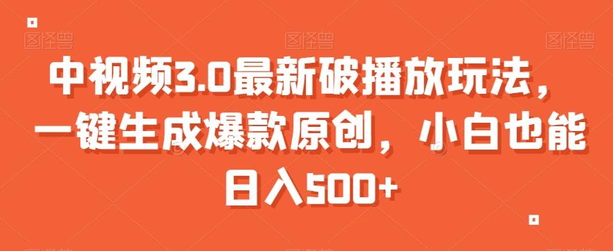 中视频3.0最新破播放玩法，一键生成爆款原创，小白也能日入500+【揭秘】-89网创