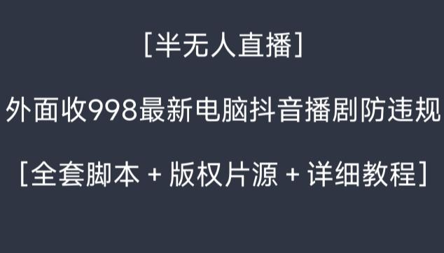 外面收998最新半无人直播电脑抖音播剧防违规【全套脚本＋版权片源＋详细教程】-89网创