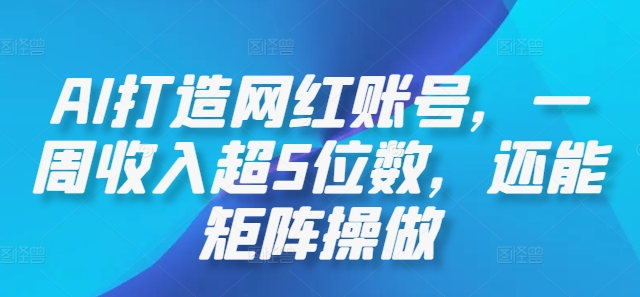 AI打造网红账号，一周收入超5位数，还能矩阵操做-89网创