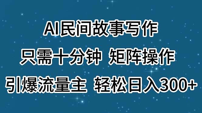 AI民间故事写作，只需十分钟，矩阵操作，引爆流量主，轻松日入300+-89网创