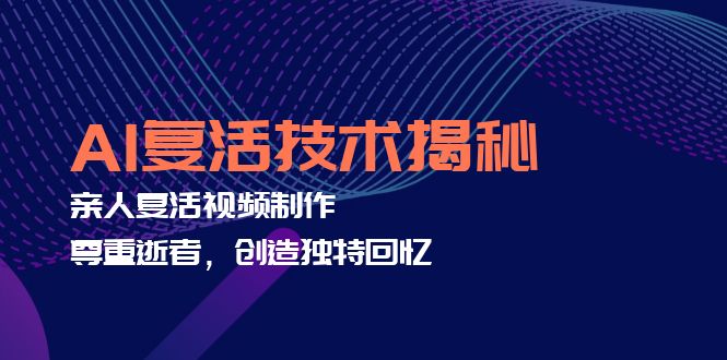 AI复活技术揭秘：亲人复活视频制作，尊重逝者，创造独特回忆-89网创