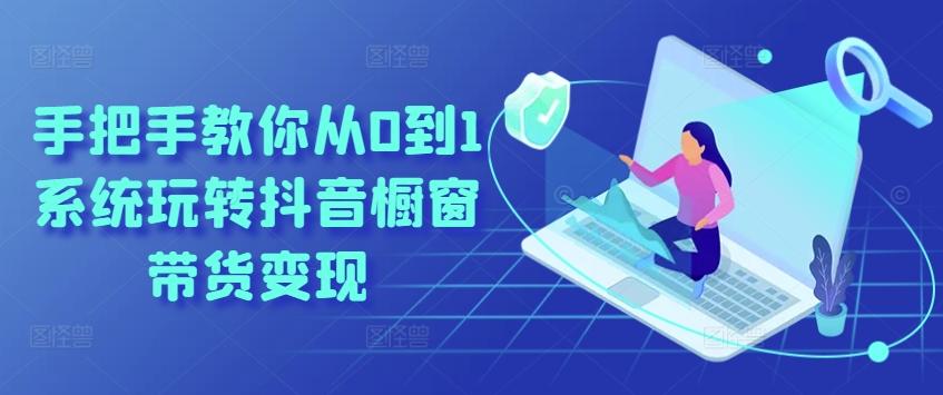 手把手教你从0到1系统玩转抖音橱窗带货变现-89网创