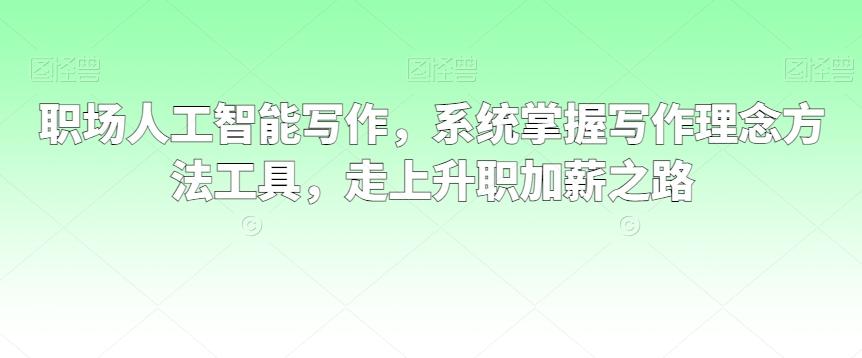 职场人工智能写作，系统掌握写作理念方法工具，走上升职加薪之路-89网创