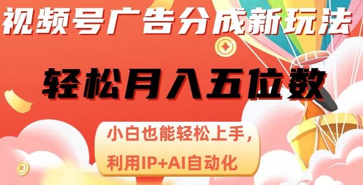 视频号广告分成新玩法，小白也能轻松上手，利用IP+AI自动化，轻松月入五位数【揭秘】-89网创