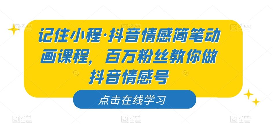 记住小程·抖音情感简笔动画课程，百万粉丝教你做抖音情感号-89网创
