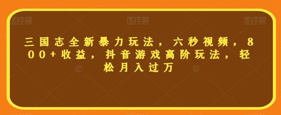 三国志全新暴力玩法，六秒视频，800+收益，抖音游戏高阶玩法，轻松月入过万【揭秘】-89网创