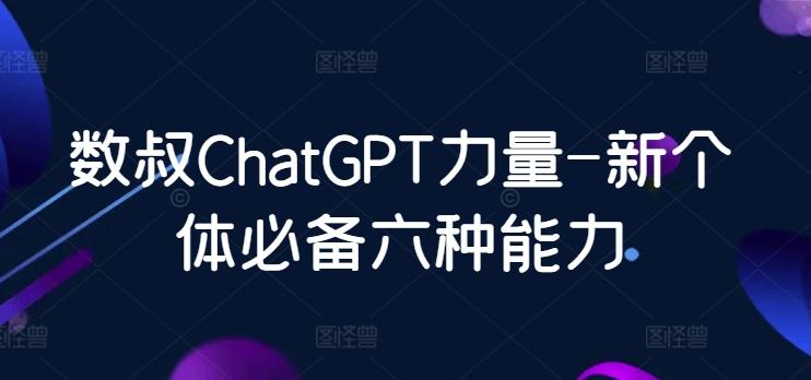 数叔ChatGPT力量-新个体必备六种能力-89网创