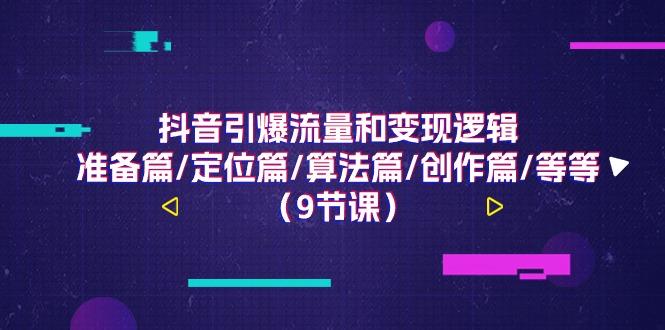 抖音引爆流量和变现逻辑，准备篇/定位篇/算法篇/创作篇/等等(9节课)-89网创