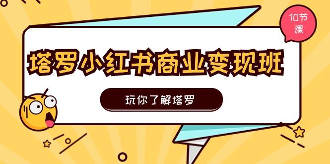 塔罗小红书商业变现实操班，玩你了解塔罗，玩转小红书塔罗变现(10节课-89网创