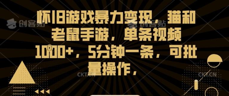 怀旧游戏暴力变现，猫和老鼠手游，单条视频1000+，5分钟一条，可批量操作【揭秘】-89网创