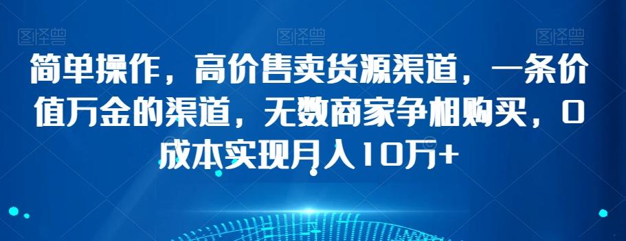 简单操作，高价售卖货源渠道，一条价值万金的渠道，无数商家争相购买，0成本实现月入10万+【揭秘】-89网创